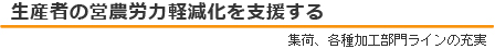 生産者の営農労力軽減化を支援する（集荷、各種加工部門ラインの充実）